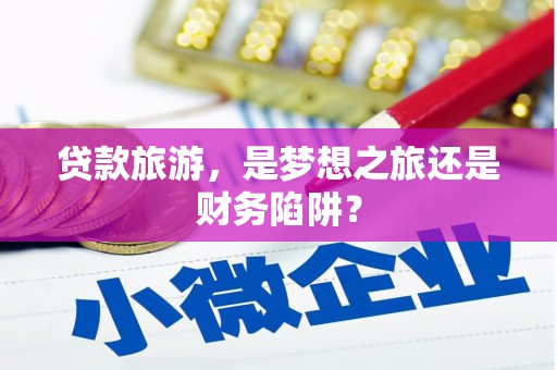 从化贷款旅游，是梦想之旅还是财务陷阱？