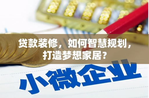 从化贷款装修，如何智慧规划，打造梦想家居？