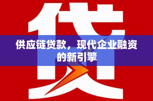 从化供应链贷款，现代企业融资的新引擎