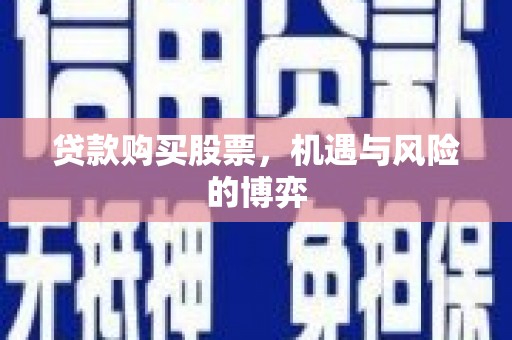 从化贷款购买股票，机遇与风险的博弈