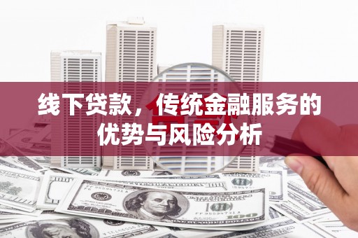 从化线下贷款，传统金融服务的优势与风险分析