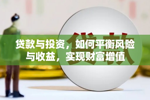 从化贷款与投资，如何平衡风险与收益，实现财富增值