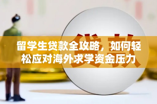 从化留学生贷款全攻略，如何轻松应对海外求学资金压力