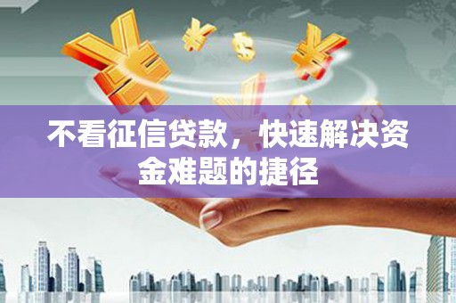 从化不看征信贷款，快速解决资金难题的捷径