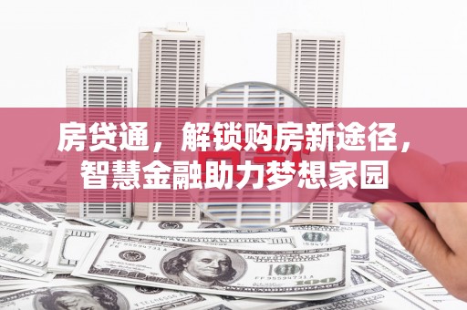 从化房贷通，解锁购房新途径，智慧金融助力梦想家园
