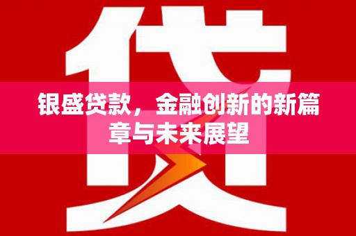 从化银盛贷款，金融创新的新篇章与未来展望