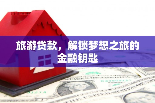 从化旅游贷款，解锁梦想之旅的金融钥匙