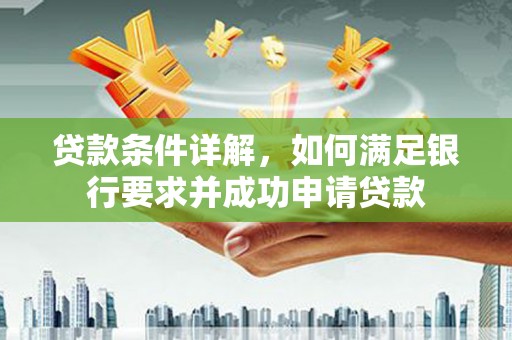 从化贷款条件详解，如何满足银行要求并成功申请贷款