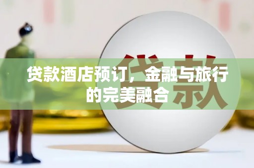从化贷款酒店预订，金融与旅行的完美融合