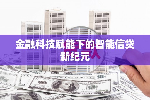 从化金融科技赋能下的智能信贷新纪元