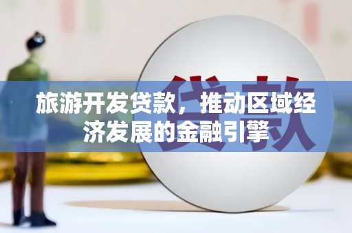 从化旅游开发贷款，推动区域经济发展的金融引擎