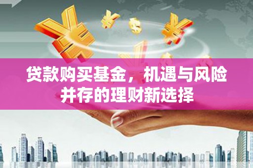 从化贷款购买基金，机遇与风险并存的理财新选择