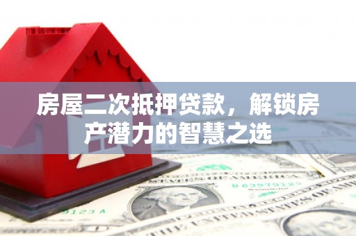 从化房屋二次抵押贷款，解锁房产潜力的智慧之选