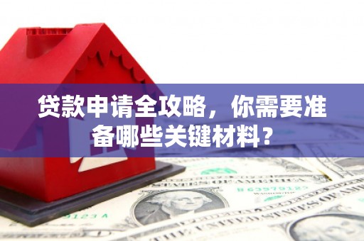 从化贷款申请全攻略，你需要准备哪些关键材料？