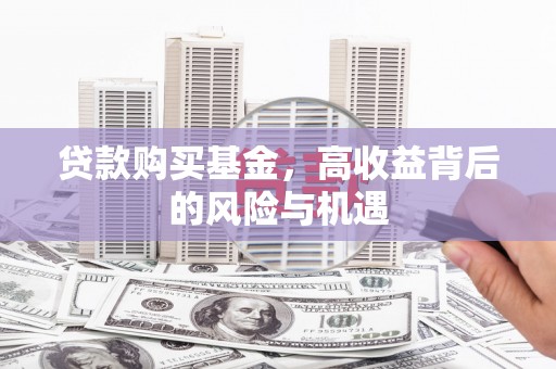 从化贷款购买基金，高收益背后的风险与机遇