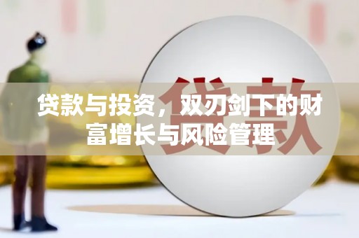 从化贷款与投资，双刃剑下的财富增长与风险管理