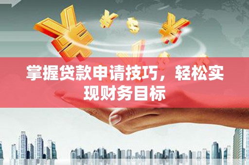 从化掌握贷款申请技巧，轻松实现财务目标