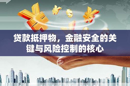 从化贷款抵押物，金融安全的关键与风险控制的核心