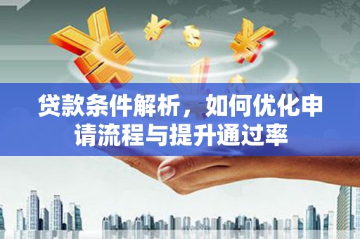 从化贷款条件解析，如何优化申请流程与提升通过率