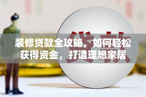 从化装修贷款全攻略，如何轻松获得资金，打造理想家居