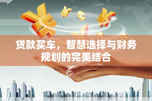 从化贷款买车，智慧选择与财务规划的完美结合