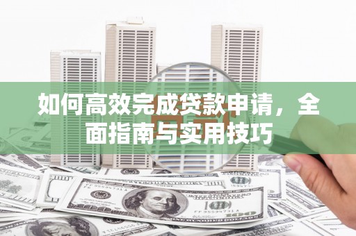 从化如何高效完成贷款申请，全面指南与实用技巧