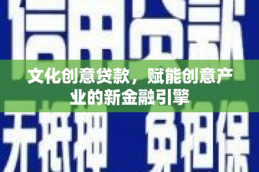 从化文化创意贷款，赋能创意产业的新金融引擎
