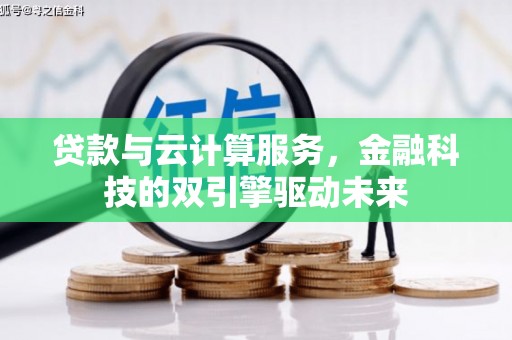 从化贷款与云计算服务，金融科技的双引擎驱动未来