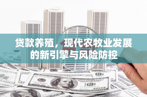 从化贷款养殖，现代农牧业发展的新引擎与风险防控