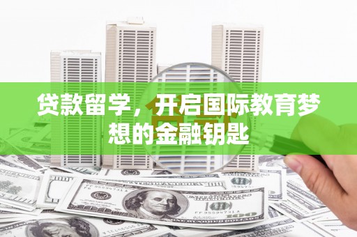 从化贷款留学，开启国际教育梦想的金融钥匙