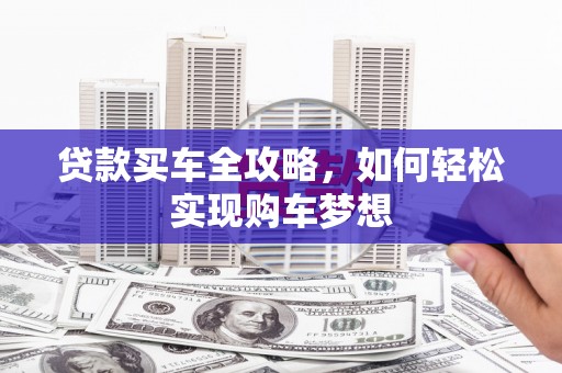 从化贷款买车全攻略，如何轻松实现购车梦想