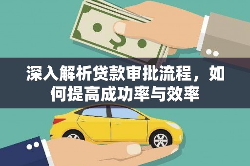 从化深入解析贷款审批流程，如何提高成功率与效率