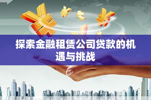 从化探索金融租赁公司贷款的机遇与挑战