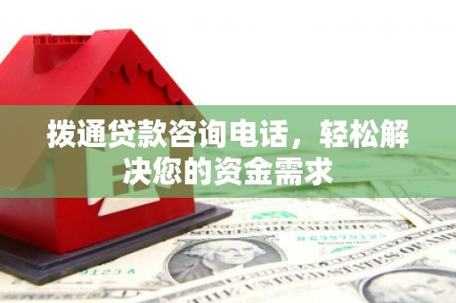从化拨通贷款咨询电话，轻松解决您的资金需求