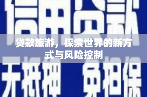 从化贷款旅游，探索世界的新方式与风险控制