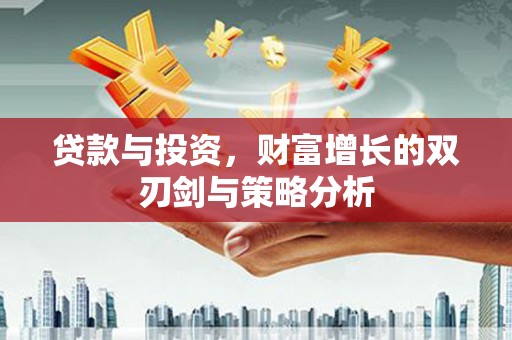 从化贷款与投资，财富增长的双刃剑与策略分析