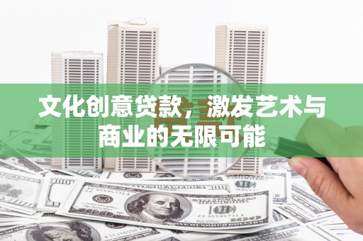 从化文化创意贷款，激发艺术与商业的无限可能