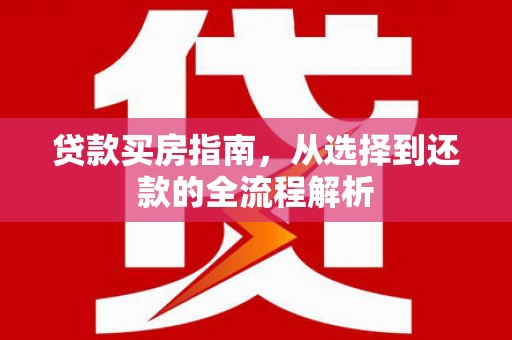 从化贷款买房指南，从选择到还款的全流程解析