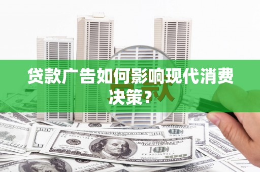 从化贷款广告如何影响现代消费决策？