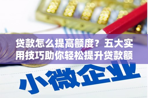 从化贷款怎么提高额度？五大实用技巧助你轻松提升贷款额度