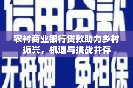 从化农村商业银行贷款助力乡村振兴，机遇与挑战并存