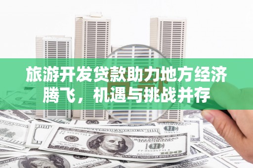从化旅游开发贷款助力地方经济腾飞，机遇与挑战并存