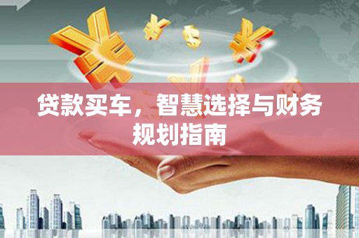 从化贷款买车，智慧选择与财务规划指南