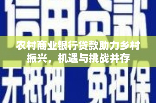从化农村商业银行贷款助力乡村振兴，机遇与挑战并存
