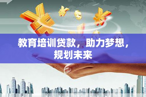 从化教育培训贷款，助力梦想，规划未来