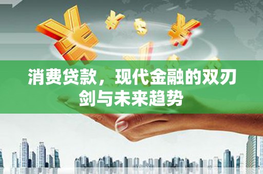 从化消费贷款，现代金融的双刃剑与未来趋势