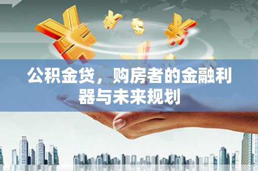 从化公积金贷，购房者的金融利器与未来规划