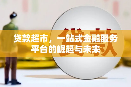 从化贷款超市，一站式金融服务平台的崛起与未来