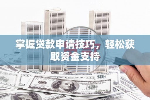 从化掌握贷款申请技巧，轻松获取资金支持