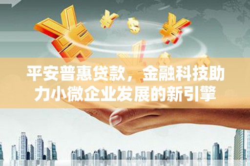 从化平安普惠贷款，金融科技助力小微企业发展的新引擎